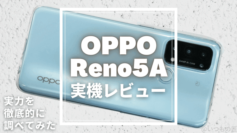 実機レビュー OPPO Reno5Aの実力を徹底的に調べてみた