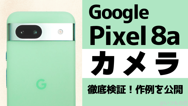Google Pixel 8aのカメラ性能を徹底検証!作例を公開