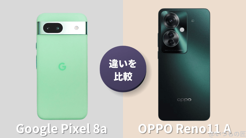 Google Pixel 8aとOPPO Reno11 Aの違いを実機で徹底比較!買うならどっち?