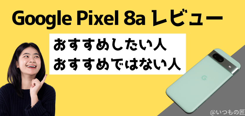 Google Pixel 8a レビュー
Google Pixel 8a おすすめしたい人