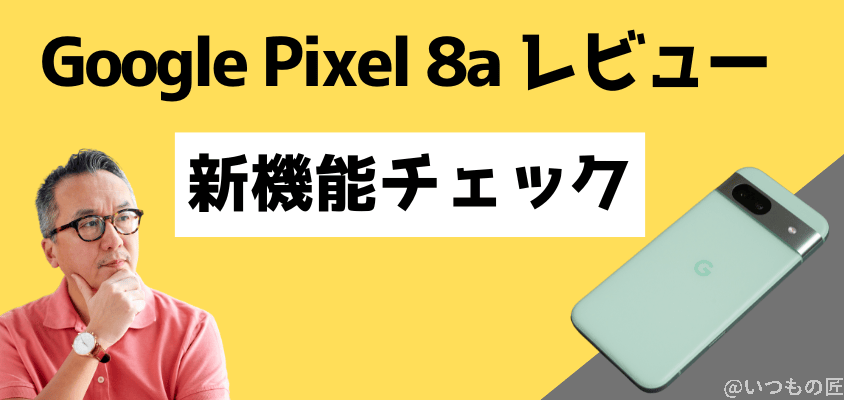 Google Pixel 8a レビュー
Google Pixel 8aレビュー 新機能チェック