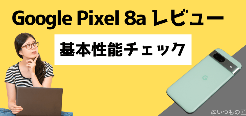 Google Pixel 8a レビュー
Google Pixel 8a基本性能をチェック