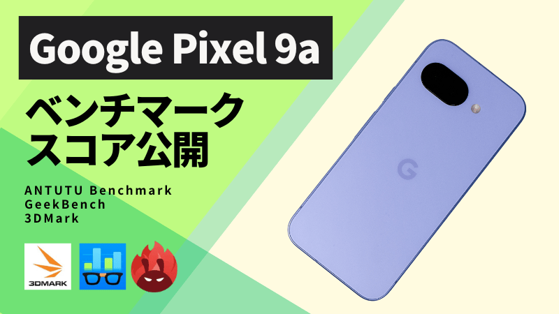 Google Pixel 9a AnTuTuベンチマークほか2アプリの測定結果を公開